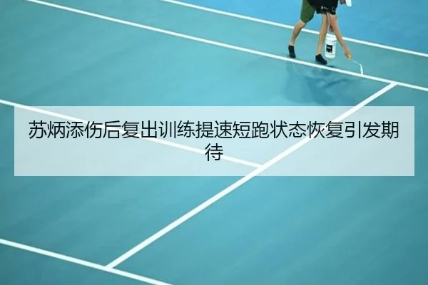 苏炳添伤后复出训练提速短跑状态恢复引发期待