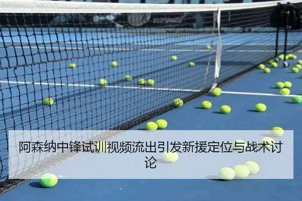 阿森纳中锋试训视频流出引发新援定位与战术讨论