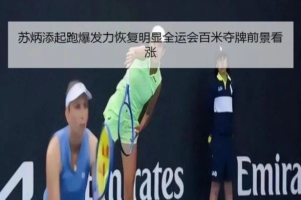 苏炳添起跑爆发力恢复明显全运会百米夺牌前景看涨
